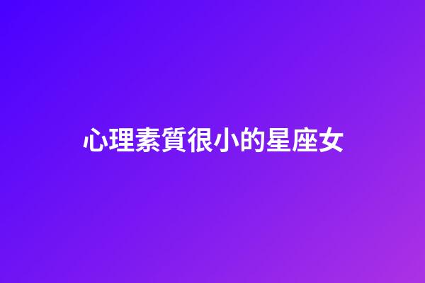 心理素質很小的星座女