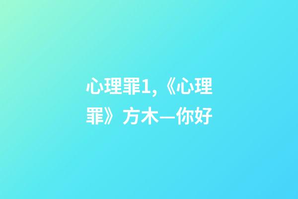 心理罪1,《心理罪》方木—你好-第1張-觀點-玄機派