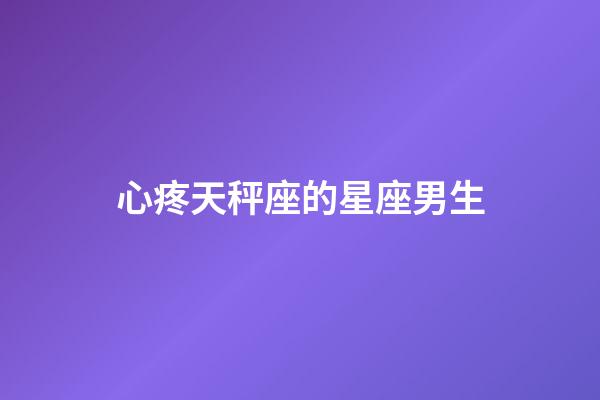 心疼天秤座的星座男生