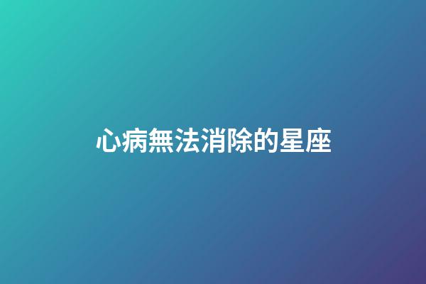 心病無法消除的星座-第1張-星座運勢-玄機派