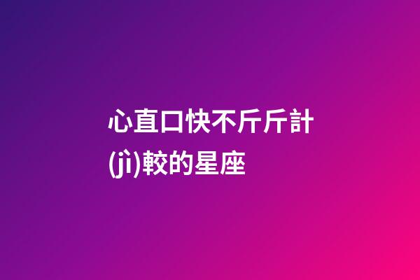 心直口快不斤斤計(jì)較的星座-第1張-星座運(yùn)勢(shì)-玄機(jī)派