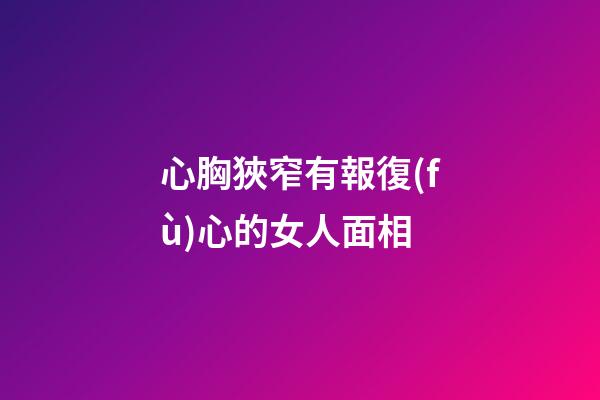 心胸狹窄有報復(fù)心的女人面相