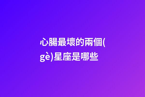 心腸最壞的兩個(gè)星座是哪些-第1張-星座運(yùn)勢(shì)-玄機(jī)派