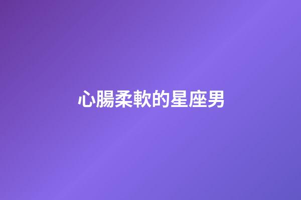 心腸柔軟的星座男-第1張-星座運勢-玄機派