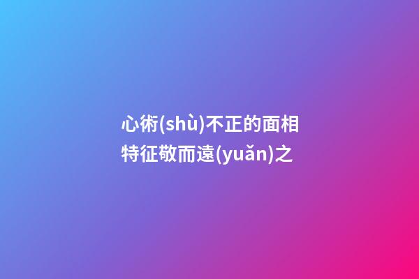 心術(shù)不正的面相特征敬而遠(yuǎn)之