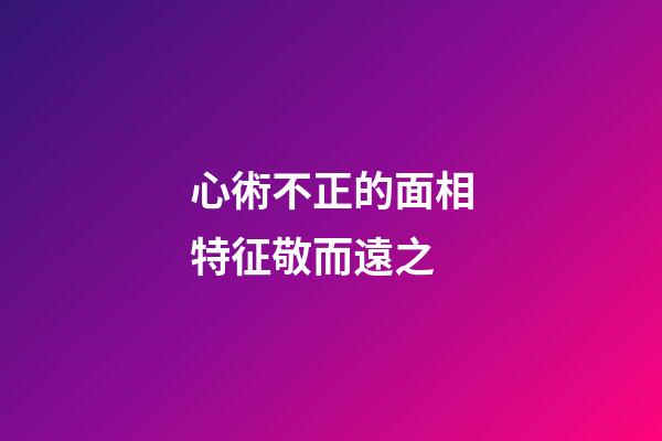 心術不正的面相特征敬而遠之