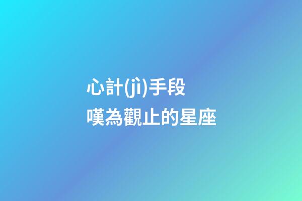 心計(jì)手段嘆為觀止的星座