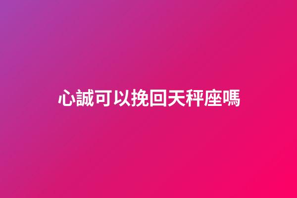 心誠可以挽回天秤座嗎-第1張-星座運勢-玄機派