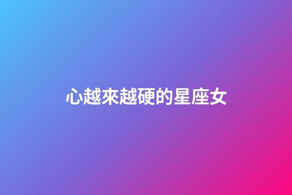 心越來越硬的星座女