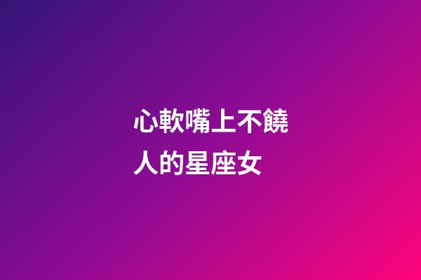 心軟嘴上不饒人的星座女-第1張-星座運勢-玄機派