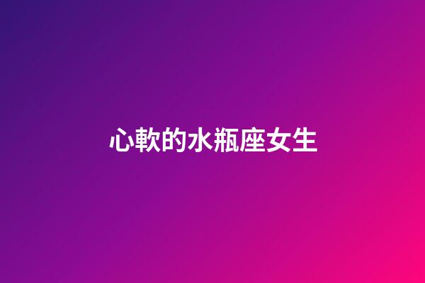 心軟的水瓶座女生-第1張-星座運勢-玄機(jī)派