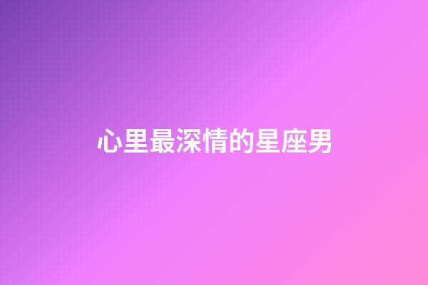 心里最深情的星座男