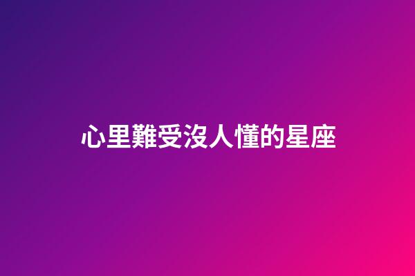 心里難受沒人懂的星座-第1張-星座運勢-玄機派