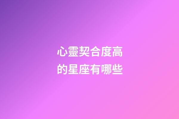 心靈契合度高的星座有哪些-第1張-星座運(yùn)勢(shì)-玄機(jī)派
