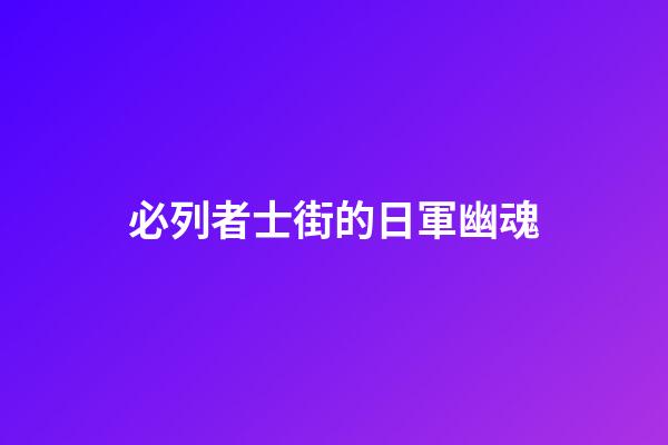 必列者士街的日軍幽魂