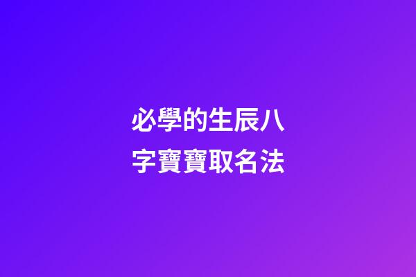 必學的生辰八字寶寶取名法