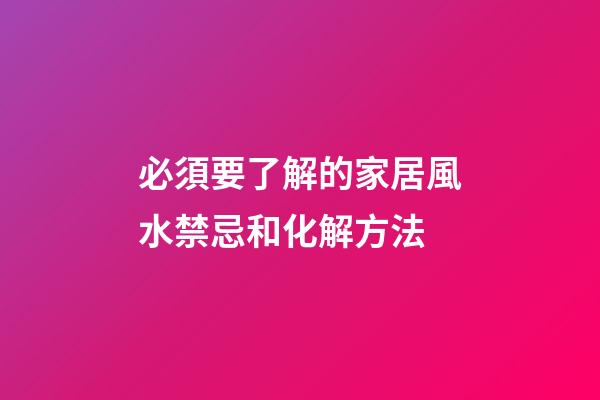 必須要了解的家居風水禁忌和化解方法
