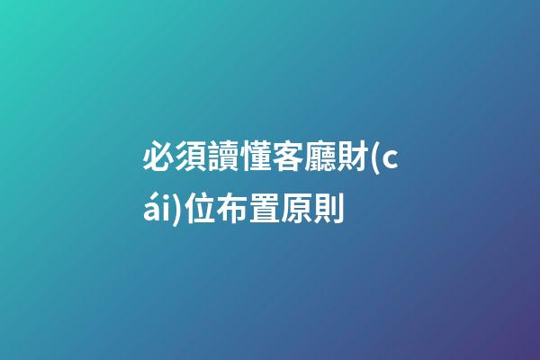 必須讀懂客廳財(cái)位布置原則