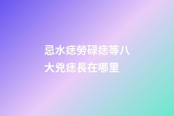 忌水痣勞碌痣等八大兇痣長在哪里