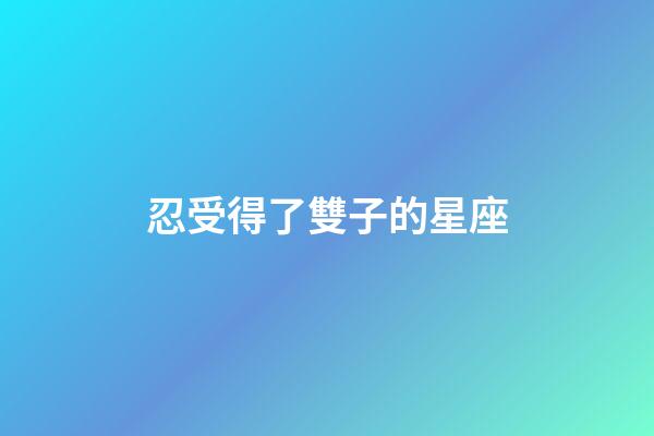 忍受得了雙子的星座-第1張-星座運勢-玄機派