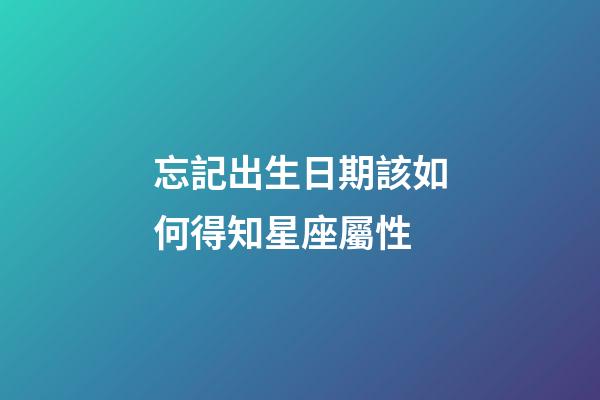 忘記出生日期該如何得知星座屬性-第1張-星座運勢-玄機(jī)派
