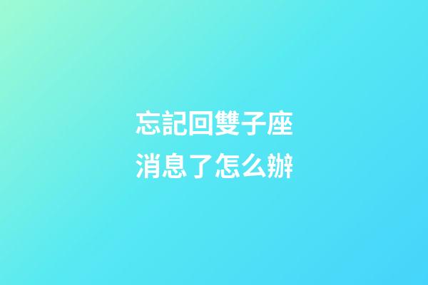 忘記回雙子座消息了怎么辦-第1張-星座運勢-玄機派