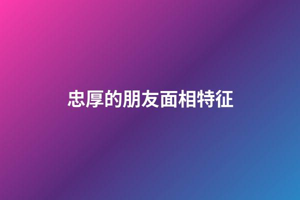 忠厚的朋友面相特征
