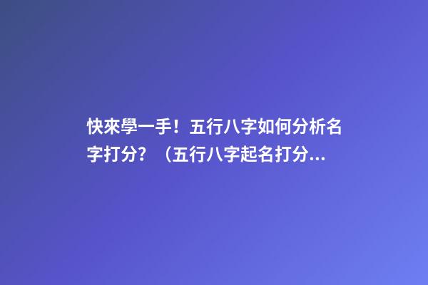 快來學一手！五行八字如何分析名字打分？（五行八字起名打分）