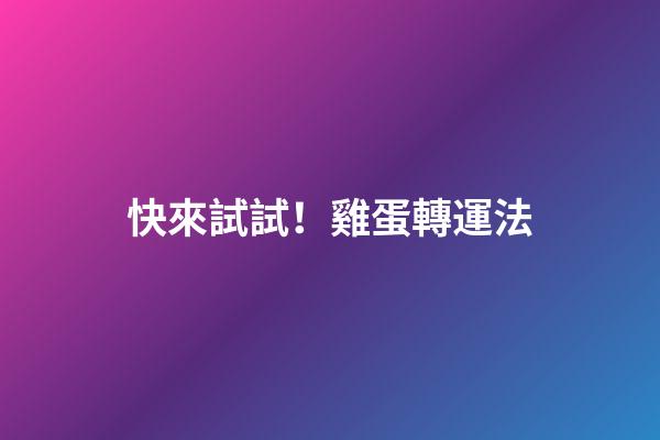 快來試試！雞蛋轉運法