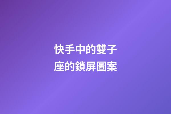快手中的雙子座的鎖屏圖案-第1張-星座運勢-玄機派