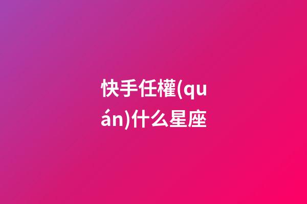 快手任權(quán)什么星座-第1張-星座運(yùn)勢(shì)-玄機(jī)派