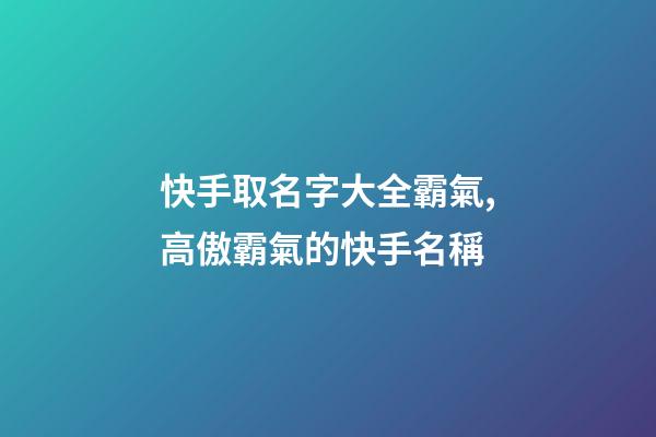 快手取名字大全霸氣,高傲霸氣的快手名稱-第1張-觀點-玄機派
