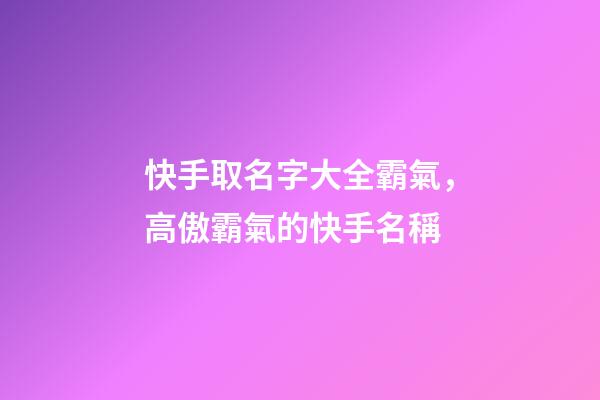 快手取名字大全霸氣，高傲霸氣的快手名稱-第1張-觀點-玄機派