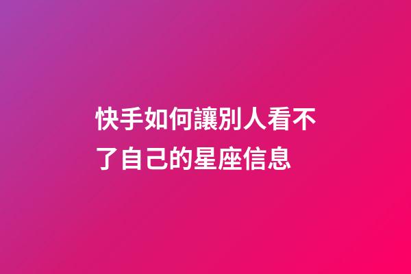 快手如何讓別人看不了自己的星座信息-第1張-星座運勢-玄機派