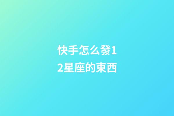 快手怎么發12星座的東西-第1張-星座運勢-玄機派