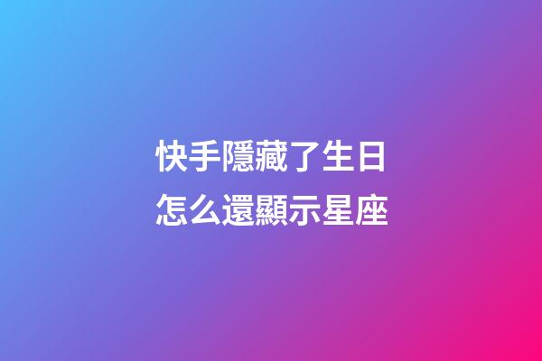 快手隱藏了生日怎么還顯示星座-第1張-星座運勢-玄機派