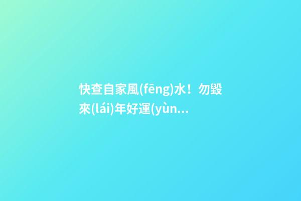 快查自家風(fēng)水！勿毀來(lái)年好運(yùn)