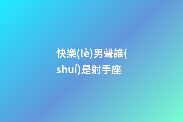 快樂(lè)男聲誰(shuí)是射手座