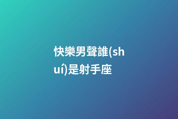 快樂男聲誰(shuí)是射手座-第1張-星座運(yùn)勢(shì)-玄機(jī)派