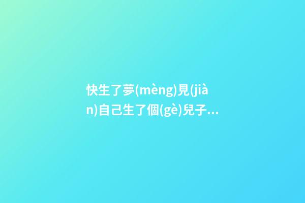 快生了夢(mèng)見(jiàn)自己生了個(gè)兒子，夢(mèng)熊之喜