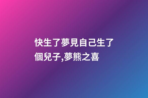 快生了夢見自己生了個兒子,夢熊之喜-第1張-觀點-玄機派