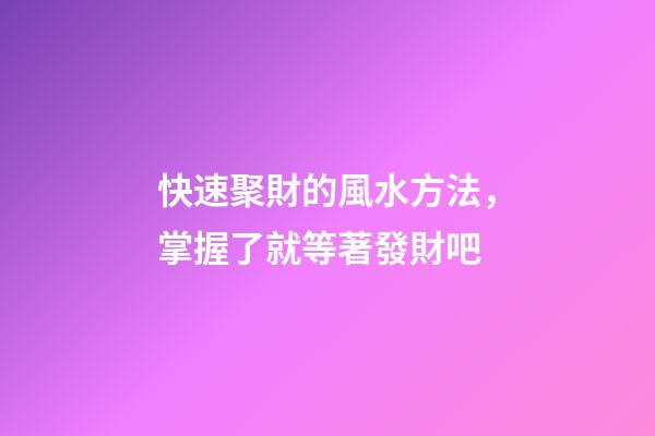 快速聚財的風水方法，掌握了就等著發財吧