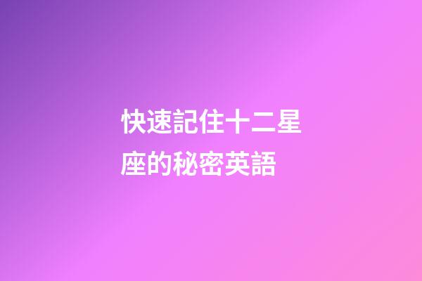 快速記住十二星座的秘密英語-第1張-星座運(yùn)勢-玄機(jī)派