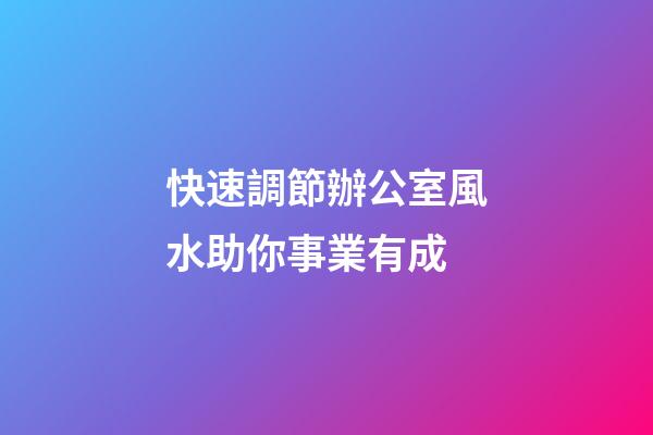 快速調節辦公室風水助你事業有成