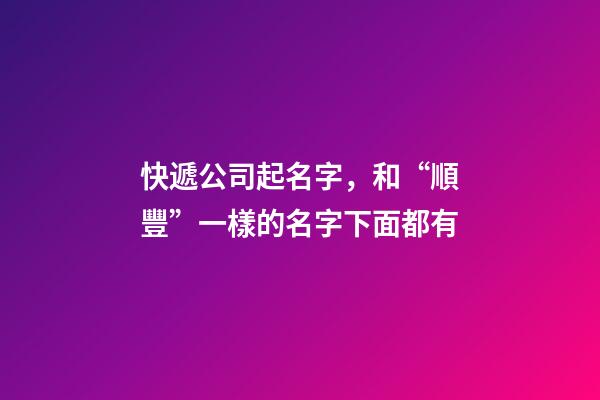 快遞公司起名字，和“順豐”一樣的名字下面都有-第1張-公司起名-玄機派