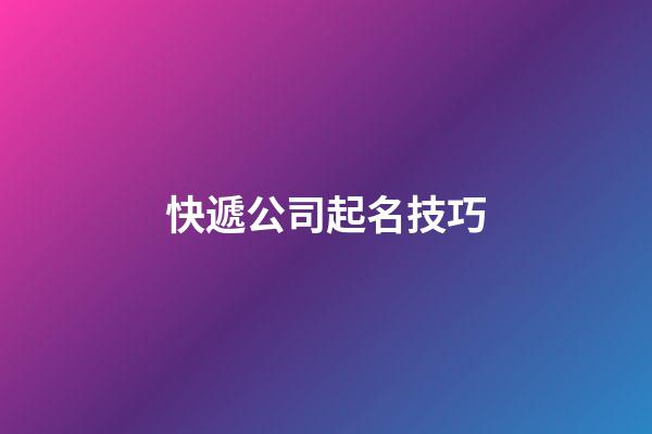 快遞公司起名技巧-第1張-公司起名-玄機派