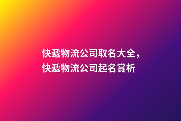 快遞物流公司取名大全，快遞物流公司起名賞析-第1張-公司起名-玄機派