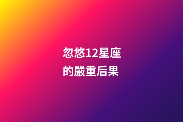 忽悠12星座的嚴重后果-第1張-星座運勢-玄機派