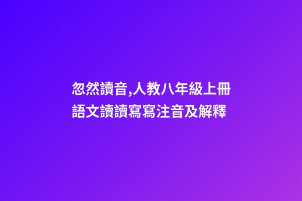 忽然讀音,人教八年級上冊語文讀讀寫寫注音及解釋-第1張-觀點-玄機派