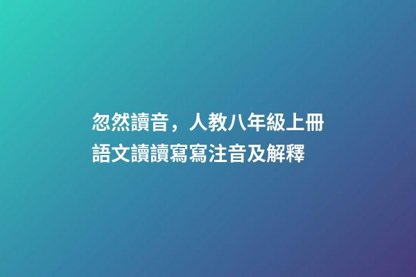 忽然讀音，人教八年級上冊語文讀讀寫寫注音及解釋-第1張-觀點-玄機派